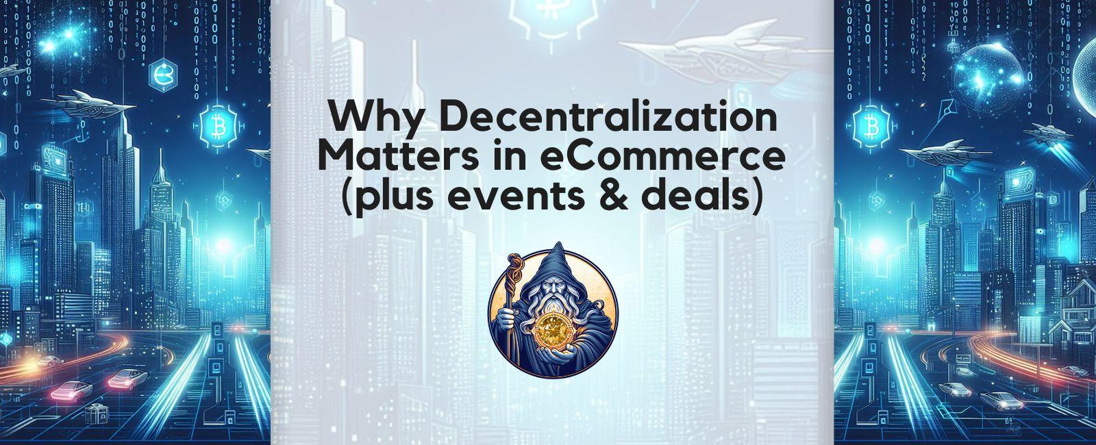 Why Decentralization Matters in eCommerce (plus events & deals)